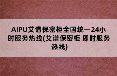 AIPU艾谱保密柜全国统一24小时服务热线(艾谱保密柜 即时服务 热线)